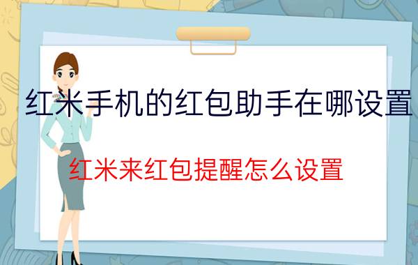 红米手机的红包助手在哪设置 红米来红包提醒怎么设置？